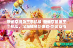 新葡京捕鱼王手机版-新葡京捕鱼王手机版，深海捕鱼新体验-新葡京捕鱼王手机版