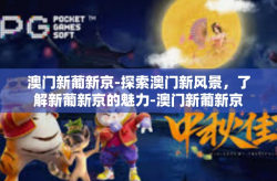 澳门新葡新京-探索澳门新风景，了解新葡新京的魅力-澳门新葡新京