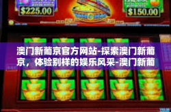 澳门新葡京官方网站-探索澳门新葡京，体验别样的娱乐风采-澳门新葡京官方网站