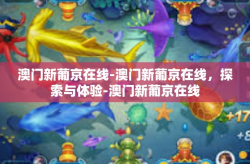 澳门新葡京在线-澳门新葡京在线，探索与体验-澳门新葡京在线