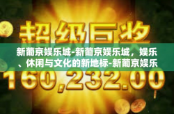 新葡京娱乐城-新葡京娱乐城，娱乐、休闲与文化的新地标-新葡京娱乐城