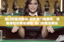 澳门新葡京网站-探索澳门新葡京，优雅体验的网络版图-澳门新葡京网站
