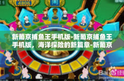 新葡京捕鱼王手机版-新葡京捕鱼王手机版，海洋探险的新篇章-新葡京捕鱼王手机版