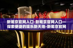 新葡京官网入口-新葡京官网入口—探索便捷的娱乐新天地-新葡京官网入口