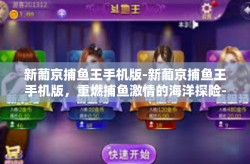 新葡京捕鱼王手机版-新葡京捕鱼王手机版，重燃捕鱼激情的海洋探险-新葡京捕鱼王手机版