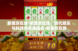 新葡京在线-新葡京在线，现代娱乐与科技的完美融合-新葡京在线