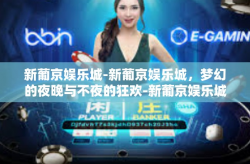 新葡京娱乐城-新葡京娱乐城，梦幻的夜晚与不夜的狂欢-新葡京娱乐城