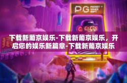 下载新葡京娱乐-下载新葡京娱乐，开启您的娱乐新篇章-下载新葡京娱乐