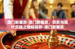 澳门新葡京-澳门新葡京，历史与现代交融之地标探析-澳门新葡京