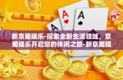 新京葡娱乐-探索全新生活领域，京葡娱乐开启您的休闲之旅-新京葡娱乐