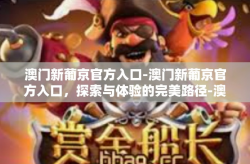 澳门新葡京官方入口-澳门新葡京官方入口，探索与体验的完美路径-澳门新葡京官方入口