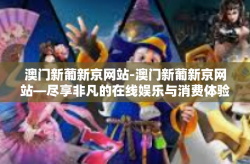 澳门新葡新京网站-澳门新葡新京网站—尽享非凡的在线娱乐与消费体验-澳门新葡新京网站