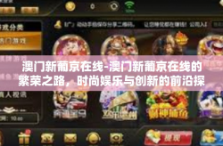 澳门新葡京在线-澳门新葡京在线的繁荣之路，时尚娱乐与创新的前沿探索-澳门新葡京在线
