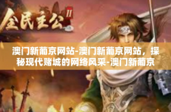 澳门新葡京网站-澳门新葡京网站，探秘现代赌城的网络风采-澳门新葡京网站