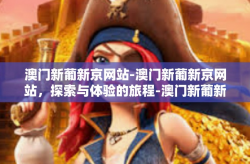 澳门新葡新京网站-澳门新葡新京网站，探索与体验的旅程-澳门新葡新京网站