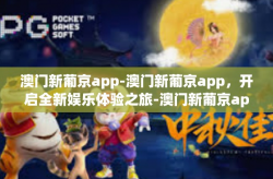 澳门新葡京app-澳门新葡京app，开启全新娱乐体验之旅-澳门新葡京app