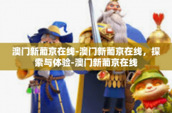 澳门新葡京在线-澳门新葡京在线，探索与体验-澳门新葡京在线
