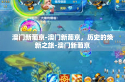 澳门新葡京-澳门新葡京，历史的焕新之旅-澳门新葡京
