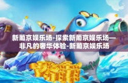 新葡京娱乐场-探索新葡京娱乐场—非凡的奢华体验-新葡京娱乐场