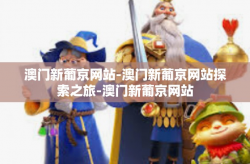 澳门新葡京网站-澳门新葡京网站探索之旅-澳门新葡京网站