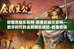 新葡京娱乐官网-新葡京娱乐官网—数字时代的全新娱乐体验-新葡京娱乐官网