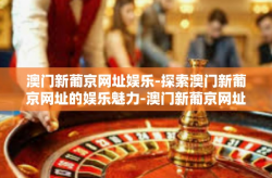 澳门新葡京网址娱乐-探索澳门新葡京网址的娱乐魅力-澳门新葡京网址娱乐