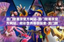澳门新葡京官方网站-澳门新葡京官方网站，精彩世界等你探索-澳门新葡京官方网站