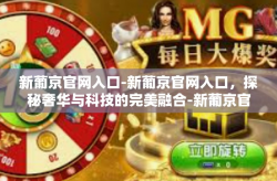 新葡京官网入口-新葡京官网入口，探秘奢华与科技的完美融合-新葡京官网入口