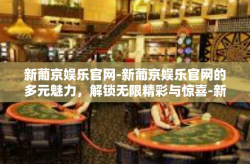 新葡京娱乐官网-新葡京娱乐官网的多元魅力，解锁无限精彩与惊喜-新葡京娱乐官网