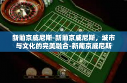 新葡京威尼斯-新葡京威尼斯，城市与文化的完美融合-新葡京威尼斯