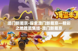 澳门新葡京-探索澳门新葡京—精彩之地胜览集结-澳门新葡京