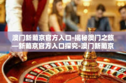 澳门新葡京官方入口-揭秘澳门之旅—新葡京官方入口探究-澳门新葡京官方入口