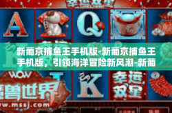 新葡京捕鱼王手机版-新葡京捕鱼王手机版，引领海洋冒险新风潮-新葡京捕鱼王手机版
