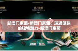 新澳门京葡-新澳门京葡，璀璨明珠的独特魅力-新澳门京葡