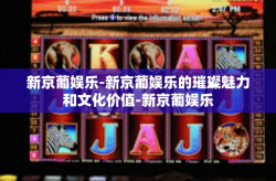 新京葡娱乐-新京葡娱乐的璀璨魅力和文化价值-新京葡娱乐