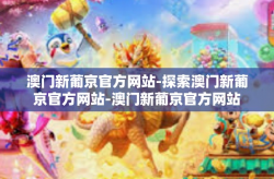澳门新葡京官方网站-探索澳门新葡京官方网站-澳门新葡京官方网站