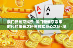 澳门新葡京娱乐-澳门新葡京娱乐—时代的炫光之所与放松身心之所-澳门新葡京娱乐