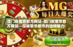 澳门新葡京官方网站-澳门新葡京官方网站—探秘繁华都市的独特魅力-澳门新葡京官方网站