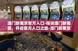澳门新葡京官方入口-探访澳门新葡京，开启官方入口之旅-澳门新葡京官方入口
