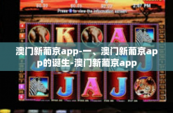 澳门新葡京app-一、澳门新葡京app的诞生-澳门新葡京app