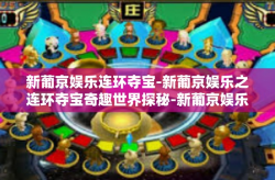 新葡京娱乐连环夺宝-新葡京娱乐之连环夺宝奇趣世界探秘-新葡京娱乐连环夺宝