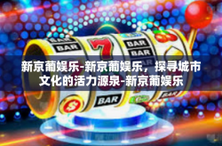 新京葡娱乐-新京葡娱乐，探寻城市文化的活力源泉-新京葡娱乐