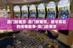 澳门新葡京-澳门新葡京，繁华背后的传奇故事-澳门新葡京