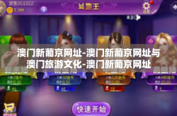 澳门新葡京网址-澳门新葡京网址与澳门旅游文化-澳门新葡京网址