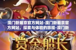 澳门新葡京官方网站-澳门新葡京官方网站，探索与体验的旅程-澳门新葡京官方网站