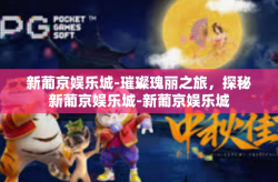 新葡京娱乐城-璀璨瑰丽之旅，探秘新葡京娱乐城-新葡京娱乐城