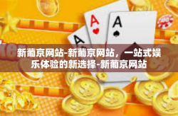 新葡京网站-新葡京网站，一站式娱乐体验的新选择-新葡京网站