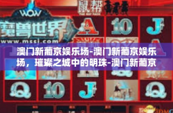 澳门新葡京娱乐场-澳门新葡京娱乐场，璀璨之城中的明珠-澳门新葡京娱乐场