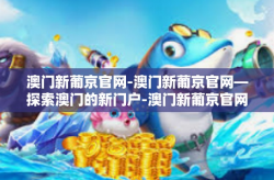 澳门新葡京官网-澳门新葡京官网—探索澳门的新门户-澳门新葡京官网