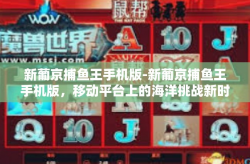 新葡京捕鱼王手机版-新葡京捕鱼王手机版，移动平台上的海洋挑战新时代-新葡京捕鱼王手机版